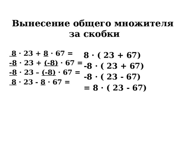 Вынесение общего множителя  за скобки 8 · ( 23 + 67)  8 · 23 + 8 · 67 = -8 · ( 23 + 67) -8 · ( 23 - 67) -8 · 23 + (-8) · 67 = -8 · 23 – (-8) · 67 = = 8 · ( 23 - 67)   8 · 23 - 8 · 67 =      