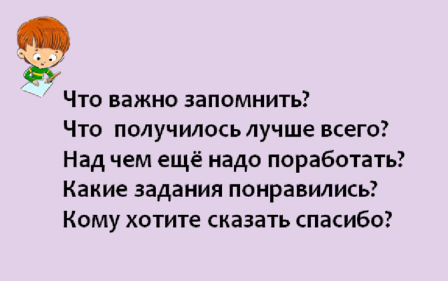 Что важно запомнить? Что получилось лучше всего? Над чем ещё надо поработать? Какие задания понравились? Кому хотите сказать спасибо? 