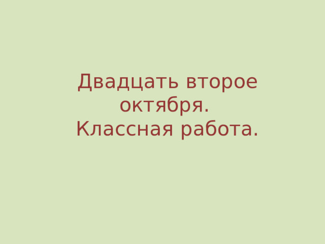 Двадцать второе октября.  Классная работа. 