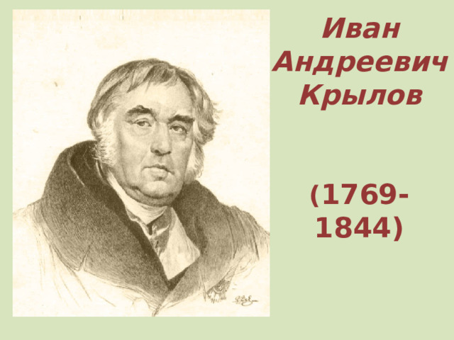 Иван  Андреевич Крылов    ( 1769-1844)   