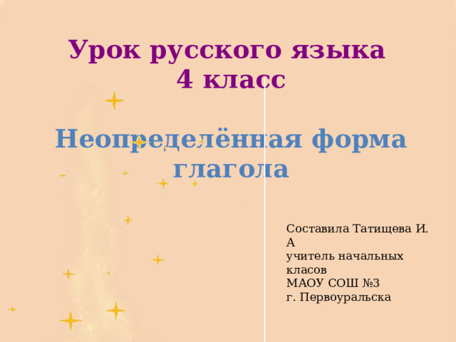 Урок русского языка  4 класс  Неопределённая форма глагола   Составила Татищева И. А учитель начальных класов МАОУ СОШ №3 г. Первоуральска 