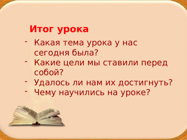 Итог урока Какая тема урока у нас сегодня была? Какие цели мы ставили перед собой? Удалось ли нам их достигнуть? Чему научились на уроке?   