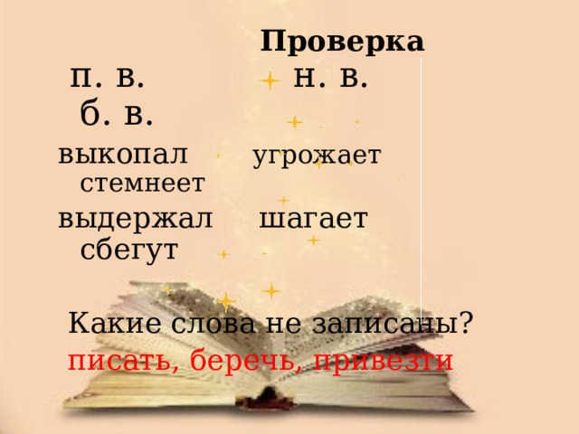 Проверка      п. в. н. в. б. в. выкопал угрожает  стемнеет выдержал шагает сбегут  Какие слова не записаны?  писать, беречь, привезти 