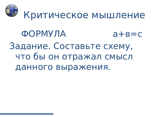 Критическое мышление  ФОРМУЛА а+в=с Задание. Составьте схему, что бы он отражал смысл данного выражения. 