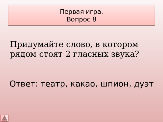 Первая игра.  Вопрос 8 Придумайте слово, в котором рядом стоят 2 гласных звука? Ответ: театр, какао, шпион, дуэт 