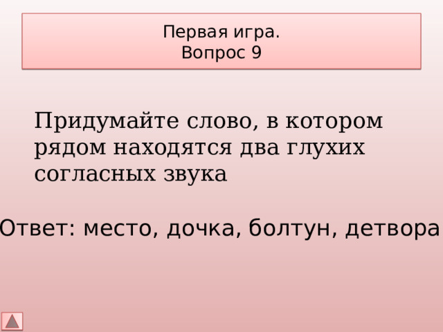 Первая игра.  Вопрос 9 Придумайте слово, в котором рядом находятся два глухих согласных звука Ответ: место, дочка, болтун, детвора 