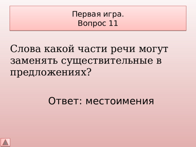 Первая игра.  Вопрос 11 Слова какой части речи могут заменять существительные в предложениях? Ответ: местоимения 