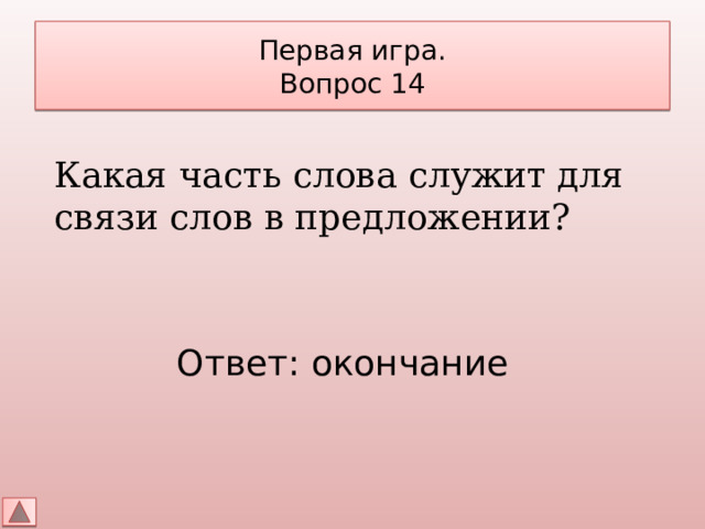 Первая игра.  Вопрос 14 Какая часть слова служит для связи слов в предложении? Ответ: окончание 