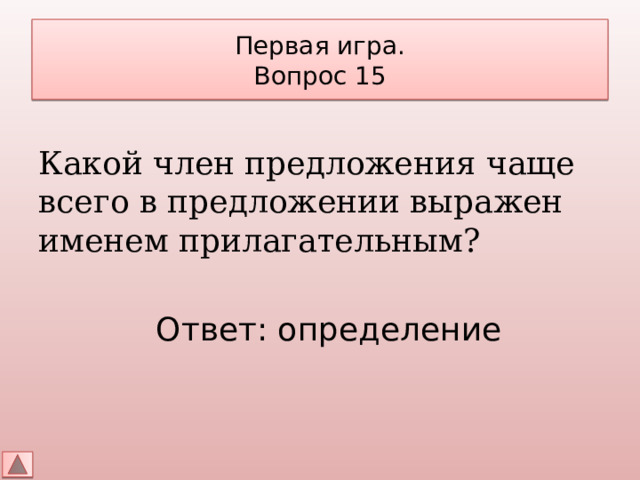 Первая игра.  Вопрос 15 Какой член предложения чаще всего в предложении выражен именем прилагательным? Ответ: определение 