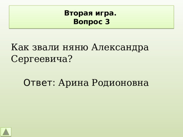 Вторая игра.  Вопрос 3 Как звали няню Александра Сергеевича? Ответ: Арина Родионовна 