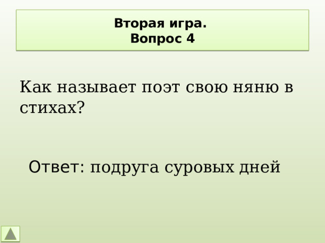 Вторая игра.  Вопрос 4 Как называет поэт свою няню в стихах? Ответ: подруга суровых дней 