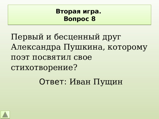 Вторая игра.  Вопрос 8 Первый и бесценный друг Александра Пушкина, которому поэт посвятил свое стихотворение? Ответ: Иван Пущин 