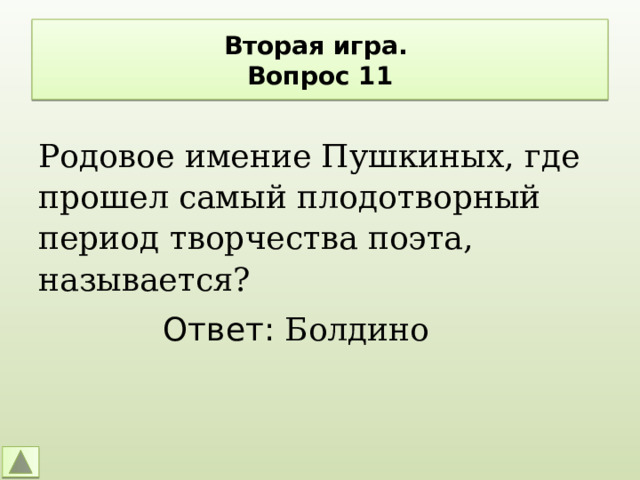 Вторая игра.  Вопрос 11 Родовое имение Пушкиных, где прошел самый плодотворный период творчества поэта, называется? Ответ: Болдино 