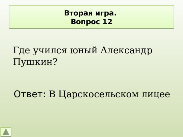 Вторая игра.  Вопрос 12 Где учился юный Александр Пушкин? Ответ: В Царскосельском лицее 