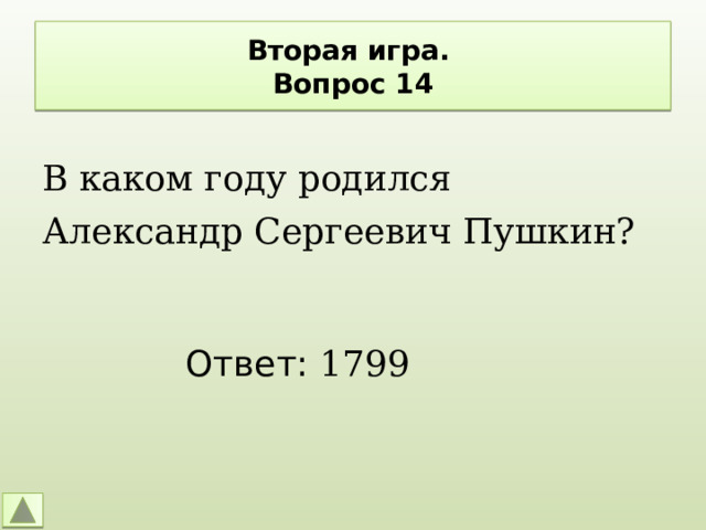 Вторая игра.  Вопрос 14 В каком году родился Александр Сергеевич Пушкин? Ответ: 1799 