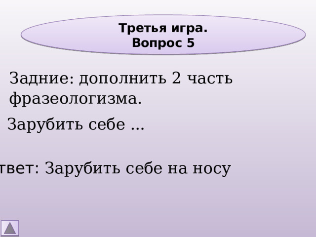 Третья игра. Вопрос 5 Задние: дополнить 2 часть фразеологизма. Зарубить себе ... Ответ: Зарубить себе на носу 