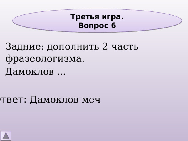 Третья игра. Вопрос 6 Задние: дополнить 2 часть фразеологизма. Дамоклов ... Ответ: Дамоклов меч 