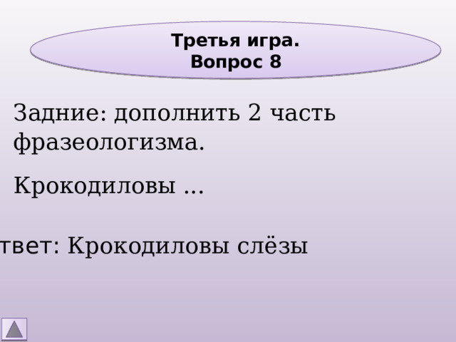 Третья игра. Вопрос 8 Задние: дополнить 2 часть фразеологизма. Крокодиловы ... Ответ: Крокодиловы слёзы 