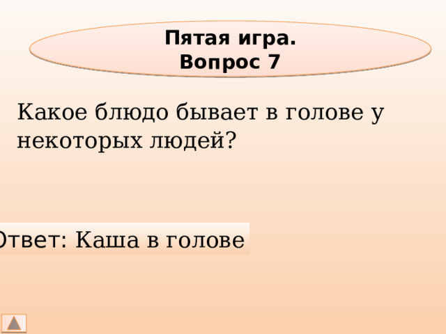 Пятая игра. Вопрос 7 Какое блюдо бывает в голове у некоторых людей? Ответ: Каша в голове 