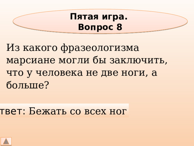 Пятая игра. Вопрос 8 Из какого фразеологизма марсиане могли бы заключить, что у человека не две ноги, а больше? Ответ: Бежать со всех ног 