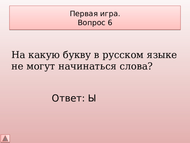 Первая игра.  Вопрос 6 На какую букву в русском языке не могут начинаться слова? Ответ: Ы 
