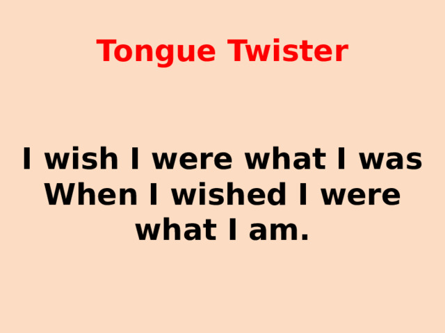 Tongue Twister I wish I were what I was When I wished I were what I am. 