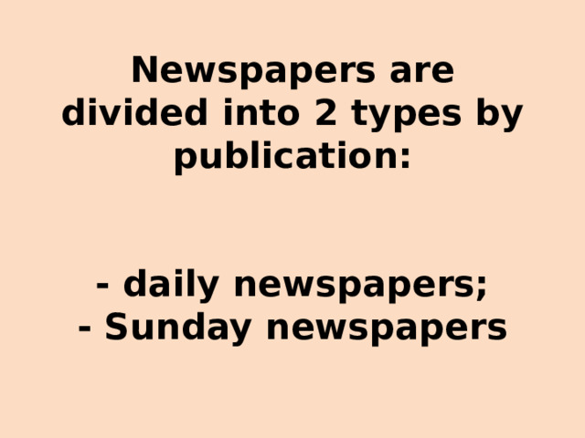 Newspapers are divided into 2 types by publication:    - daily newspapers;  - Sunday newspapers 