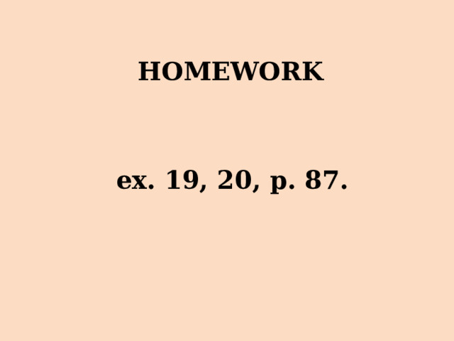 HOMEWORK ex. 19, 20, p. 87. 