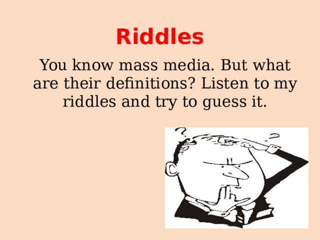 Riddles You know mass media. But what are their definitions? Listen to my riddles and try to guess it. 