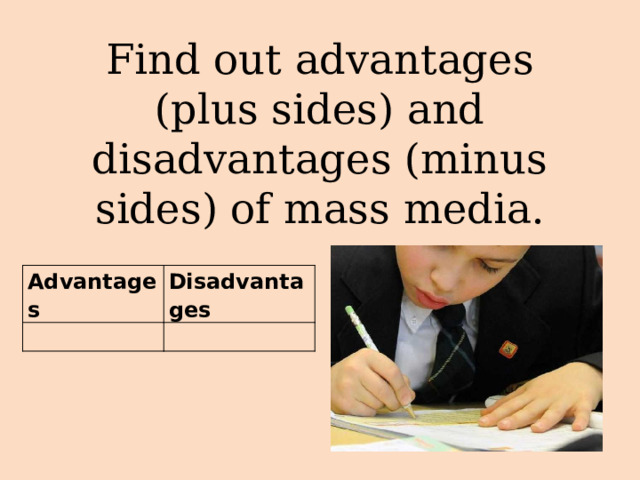 Find out advantages (plus sides) and disadvantages (minus sides) of mass media.  Advantages   Disadvantages   