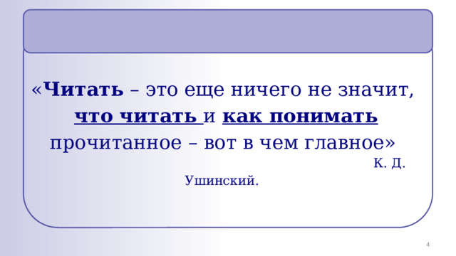   « Читать – это еще ничего не значит,  что читать и как понимать прочитанное – вот в чем главное»  К. Д. Ушинский.    