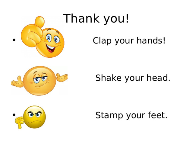 Thank you!  Clap your hands!    Shake your head.    Stamp your feet. 