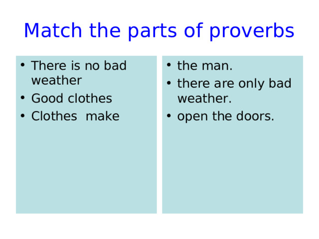 Match the parts of proverbs There is no bad weather Good clothes Clothes make  the man. there are only bad weather. open the doors. 