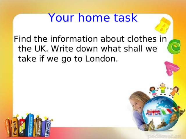 Your home task  Find the information about clothes in the UK. Write down what shall we take if we go to London. 