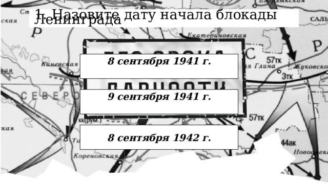 1. Назовите дату начала блокады Ленинграда 8 сентября 1941 г. 9 сентября 1941 г. 8 сентября 1942 г. 