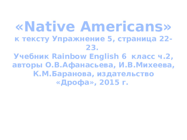 «Native Americans»  к тексту Упражнение 5, страница 22-23.  Учебник Rainbow English 6 класс ч.2, авторы О.В.Афанасьева, И.В.Михеева, К.М.Баранова, издательство «Дрофа», 2015 г.     