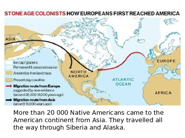 More than 20 000 Native Americans came to the American continent from Asia. They travelled all the way through Siberia and Alaska. 
