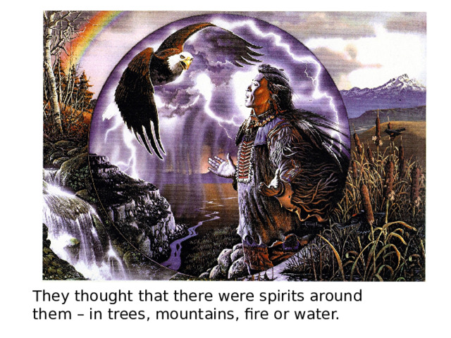 They thought that there were spirits around them – in trees, mountains, fire or water. 