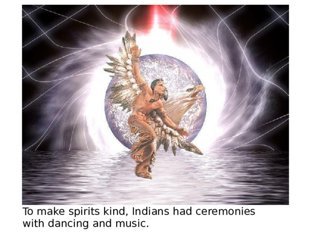 To make spirits kind, Indians had ceremonies with dancing and music. 