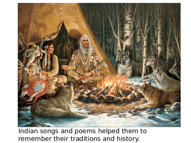 Indian songs and poems helped them to remember their traditions and history. 
