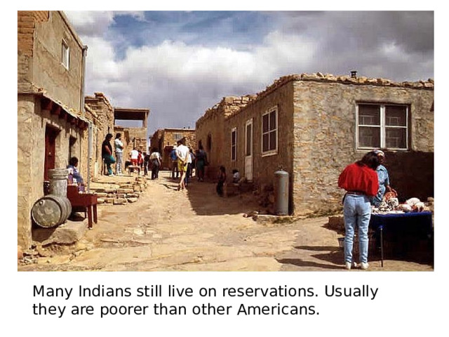 Many Indians still live on reservations. Usually they are poorer than other Americans. 