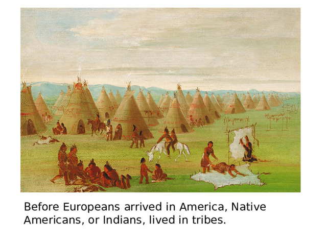 Before Europeans arrived in America, Native Americans, or Indians, lived in tribes. 