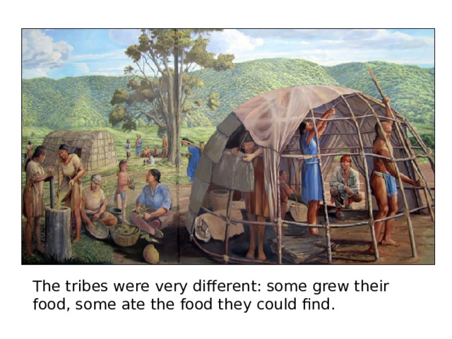 The tribes were very different: some grew their food, some ate the food they could find. 