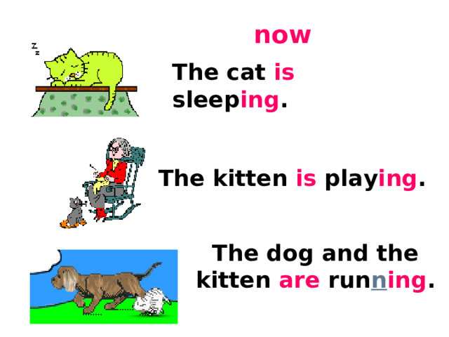 now The cat is sleep ing . The kitten is play ing . The dog and the kitten are run n ing . 