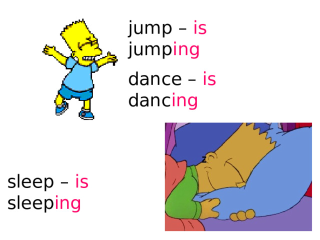 jump – is jump ing dance – is danc ing sleep – is sleep ing 