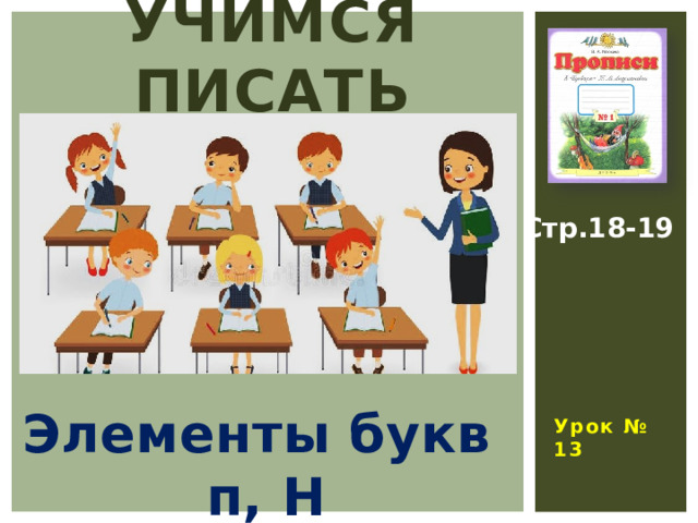 УЧИМСЯ ПИСАТЬ Стр.18-19  Урок № 13 Элементы букв п, Н 