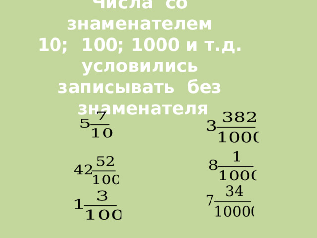 Числа со знаменателем  10; 100; 1000 и т.д. условились записывать без знаменателя 