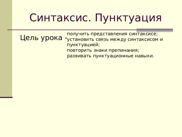 Синтаксис. Пунктуация получить представления синтаксисе; установить связь между синтаксисом и пунктуацией; повторить знаки препинания; развивать пунктуационные навыки. Цель урока - 