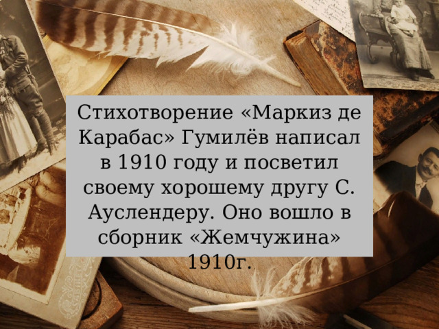 Стихотворение «Маркиз де Карабас» Гумилёв написал в 1910 году и посветил своему хорошему другу С. Ауслендеру. Оно вошло в сборник «Жемчужина» 1910г. 