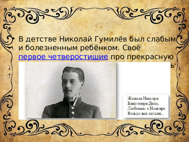 В детстве Николай Гумилёв был слабым и болезненным ребёнком. Своё  первое четверостишие  про прекрасную Ниагару будущий поэт написал в шесть лет. 